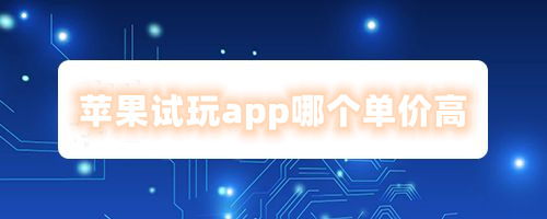 苹果试玩app哪个单价高