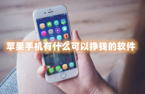 苹果手机有什么可以挣钱的软件？盘点2023年五大苹果挣钱软件