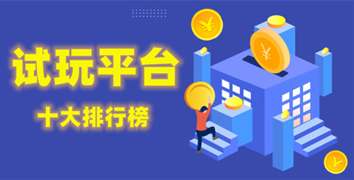 试玩平台十大排行榜：赚钱最多的试玩平台推荐